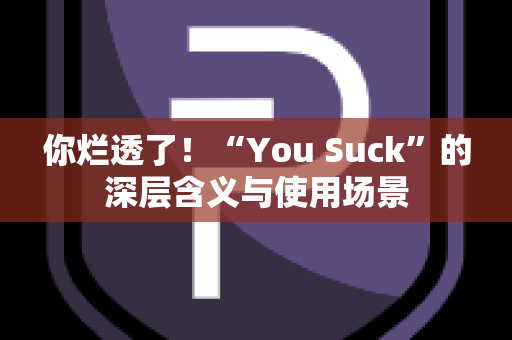 你烂透了！“You Suck”的深层含义与使用场景