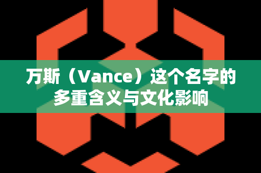 万斯（Vance）这个名字的多重含义与文化影响