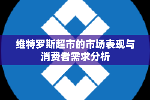 维特罗斯超市的市场表现与消费者需求分析