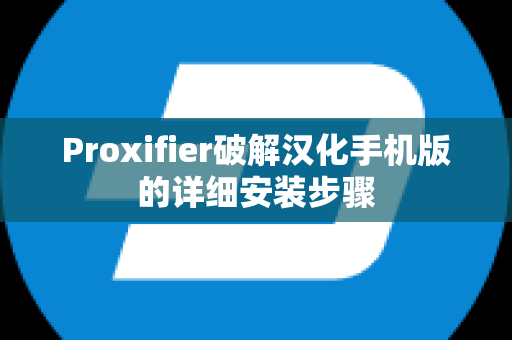 Proxifier破解汉化手机版的详细安装步骤