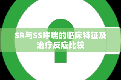 SR与SS哮喘的临床特征及治疗反应比较