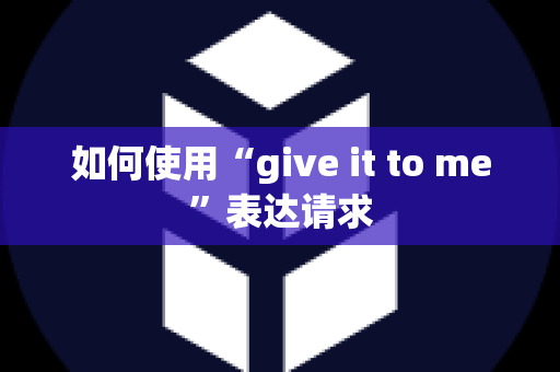 如何使用“give it to me”表达请求