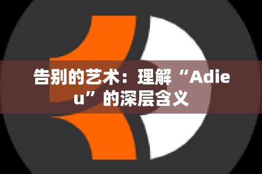 告别的艺术：理解“Adieu”的深层含义