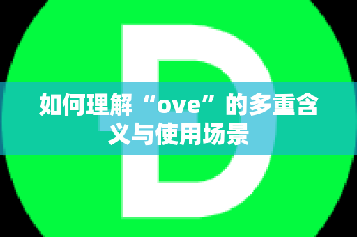 如何理解“ove”的多重含义与使用场景