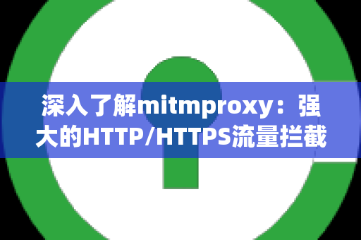 深入了解mitmproxy：强大的HTTP/HTTPS流量拦截与修改工具