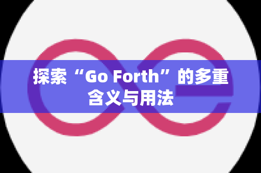 探索“Go Forth”的多重含义与用法