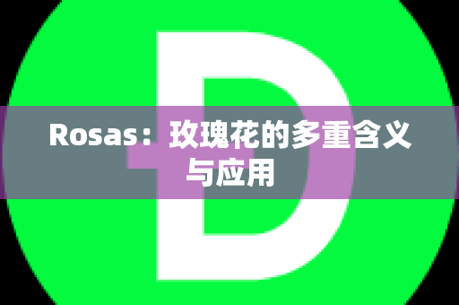 Rosas：玫瑰花的多重含义与应用