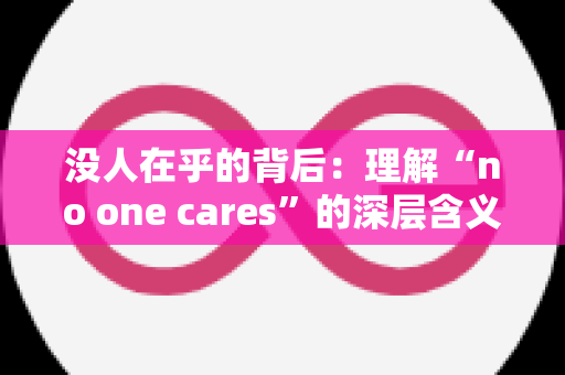 没人在乎的背后：理解“no one cares”的深层含义