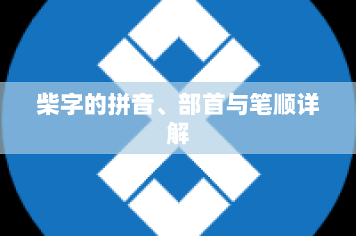 柴字的拼音、部首与笔顺详解