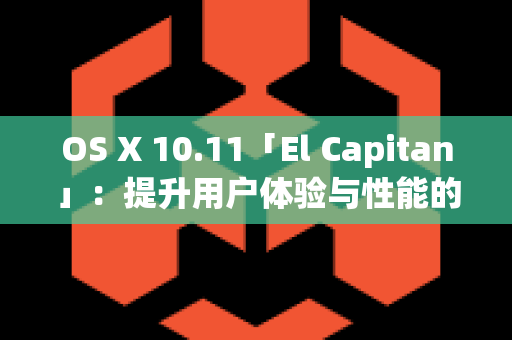 OS X 10.11「El Capitan」：提升用户体验与性能的完美结合