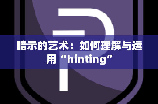 暗示的艺术：如何理解与运用“hinting”