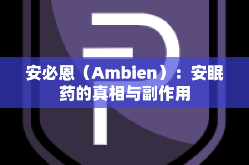 安必恩（Ambien）：安眠药的真相与副作用