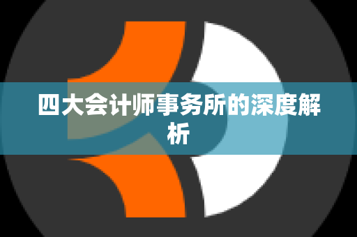 四大会计师事务所的深度解析