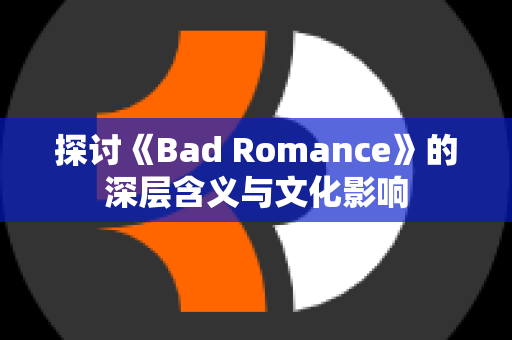 探讨《Bad Romance》的深层含义与文化影响