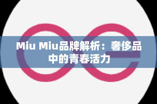 Miu Miu品牌解析：奢侈品中的青春活力