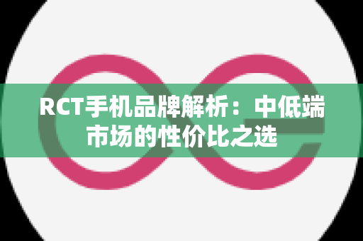 RCT手机品牌解析：中低端市场的性价比之选