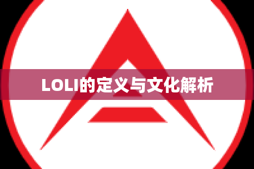 LOLI的定义与文化解析