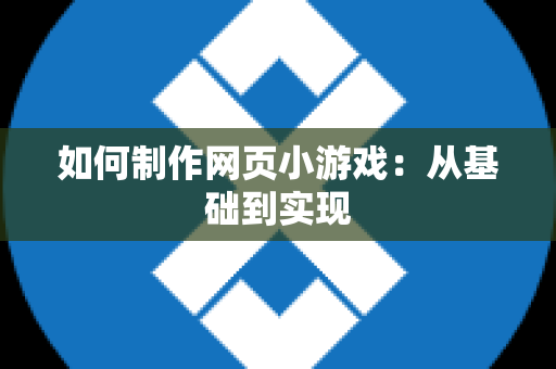 如何制作网页小游戏：从基础到实现