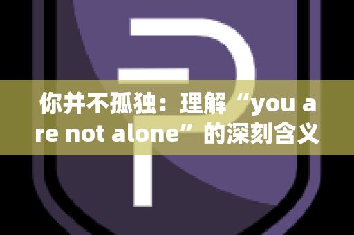 你并不孤独：理解“you are not alone”的深刻含义