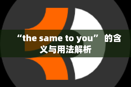 “the same to you” 的含义与用法解析