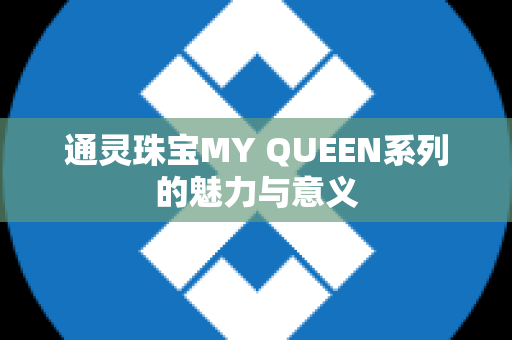 通灵珠宝MY QUEEN系列的魅力与意义