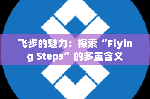 飞步的魅力：探索“Flying Steps”的多重含义