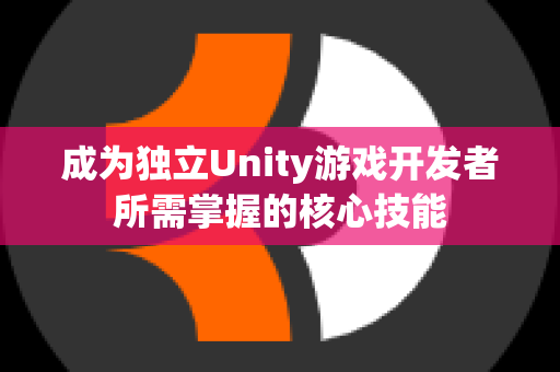 成为独立Unity游戏开发者所需掌握的核心技能