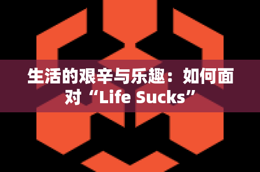 生活的艰辛与乐趣：如何面对“Life Sucks”