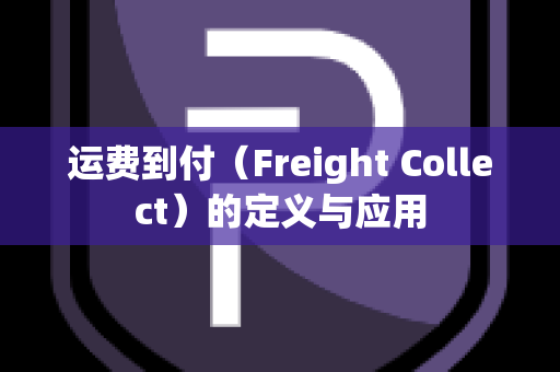 运费到付（Freight Collect）的定义与应用