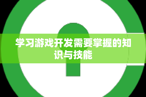 学习游戏开发需要掌握的知识与技能