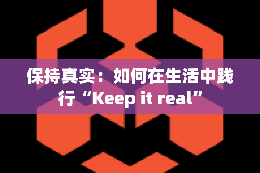 保持真实：如何在生活中践行“Keep it real”