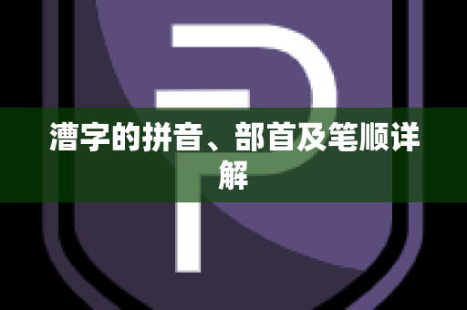 漕字的拼音、部首及笔顺详解