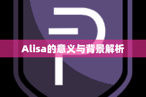 Alisa的意义与背景解析