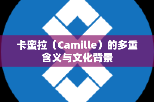 卡蜜拉（Camille）的多重含义与文化背景