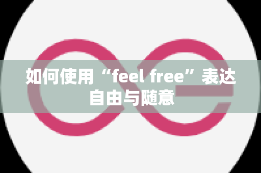 如何使用“feel free”表达自由与随意