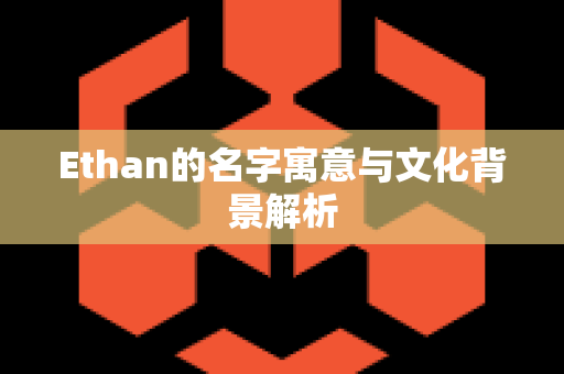 Ethan的名字寓意与文化背景解析