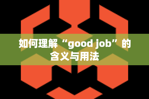 如何理解“good job”的含义与用法