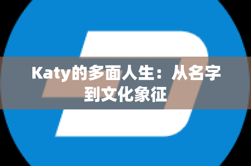 Katy的多面人生：从名字到文化象征