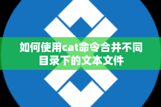 如何使用cat命令合并不同目录下的文本文件