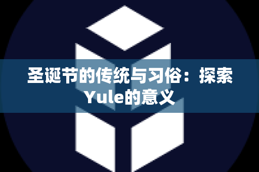 圣诞节的传统与习俗：探索Yule的意义