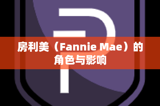 房利美（Fannie Mae）的角色与影响