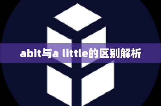 abit与a little的区别解析