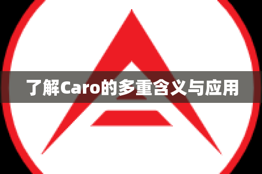 了解Caro的多重含义与应用