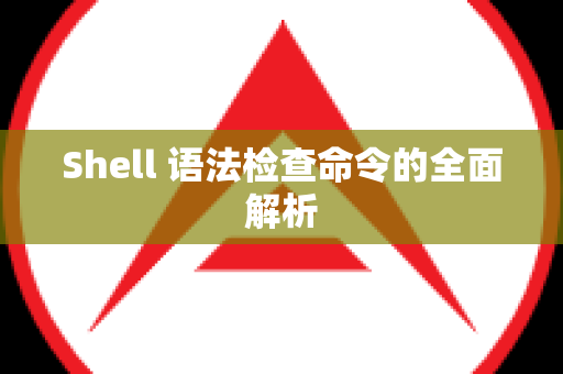 Shell 语法检查命令的全面解析