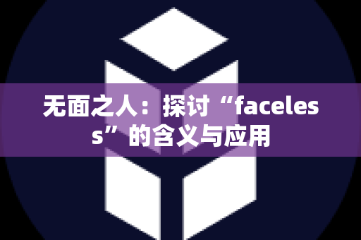 无面之人：探讨“faceless”的含义与应用