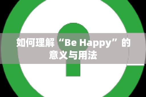 如何理解“Be Happy”的意义与用法