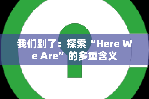 我们到了：探索“Here We Are”的多重含义