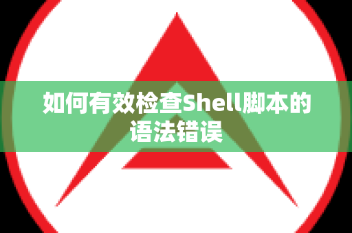 如何有效检查Shell脚本的语法错误