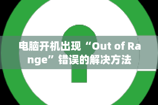 电脑开机出现“Out of Range”错误的解决方法