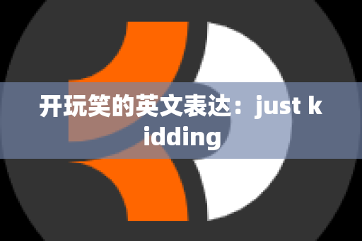 开玩笑的英文表达：just kidding